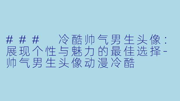 ### 冷酷帅气男生头像：展现个性与魅力的最佳选择-帅气男生头像动漫冷酷