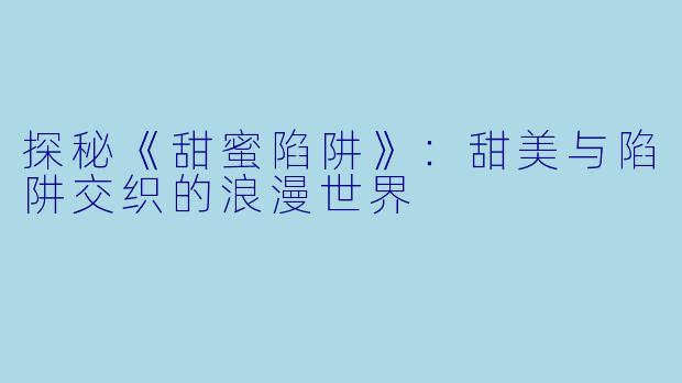 探秘《甜蜜陷阱》:甜美与陷阱交织的浪漫世界