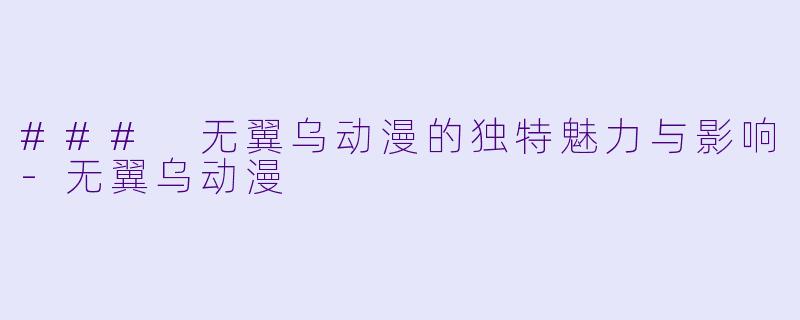 ### 无翼乌动漫的独特魅力与影响-无翼乌动漫