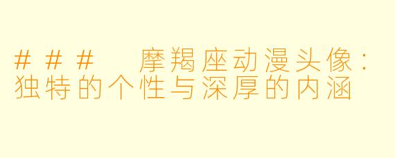 ### 摩羯座动漫头像：独特的个性与深厚的内涵