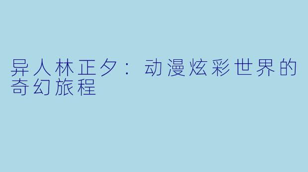 异人林正夕：动漫炫彩世界的奇幻旅程
