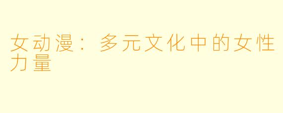 女动漫:多元文化中的女性力量