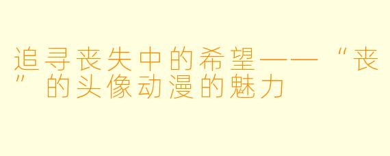追寻丧失中的希望——“丧”的头像动漫的魅力