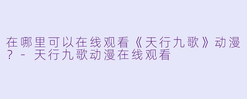在哪里可以在线观看《天行九歌》动漫？-天行九歌动漫在线观看