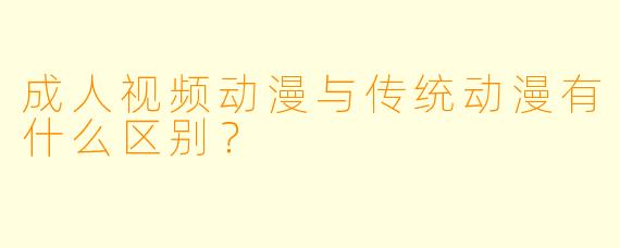 成人视频动漫与传统动漫有什么区别？  