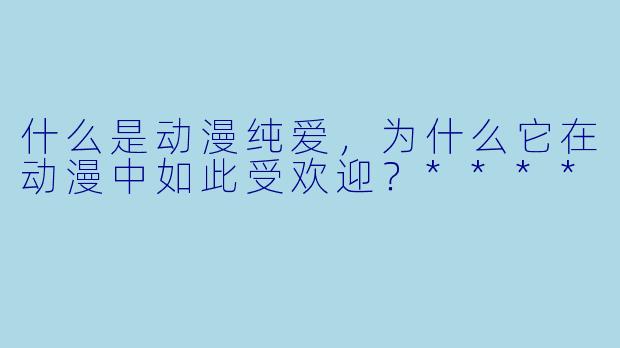 什么是动漫纯爱,为什么它在动漫中如此受欢迎?****