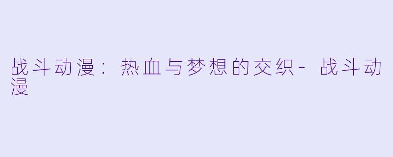 战斗动漫：热血与梦想的交织-战斗动漫