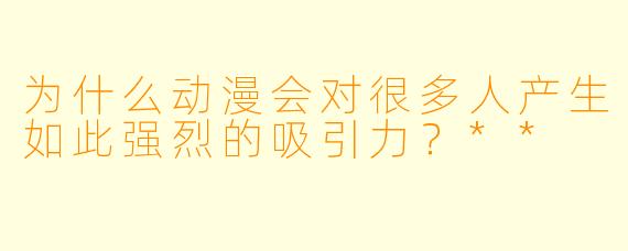 为什么动漫会对很多人产生如此强烈的吸引力?**