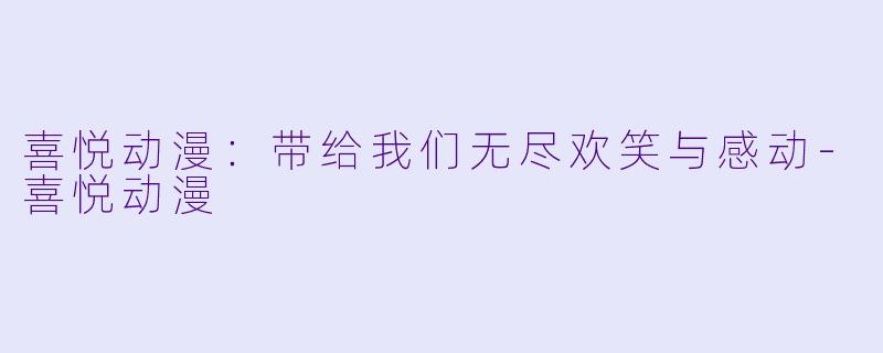 喜悦动漫：带给我们无尽欢笑与感动-喜悦动漫