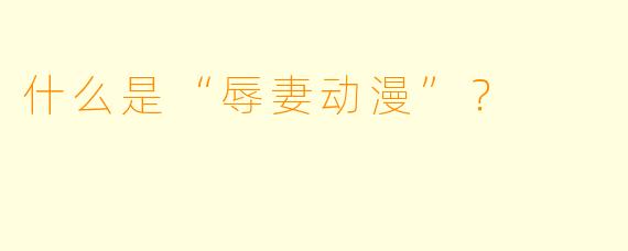 什么是“辱妻动漫”?