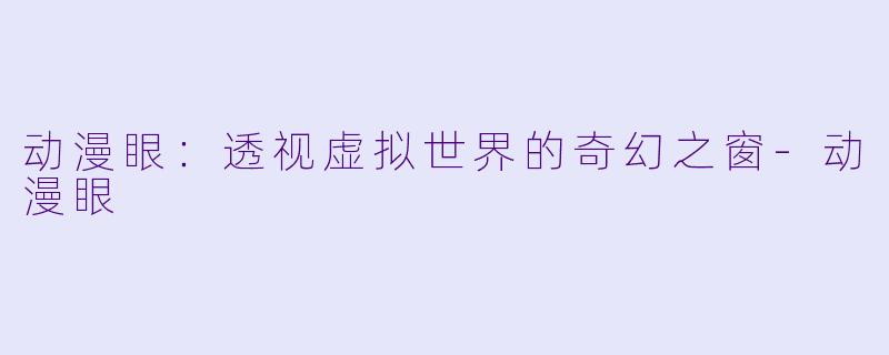 动漫眼：透视虚拟世界的奇幻之窗-动漫眼
