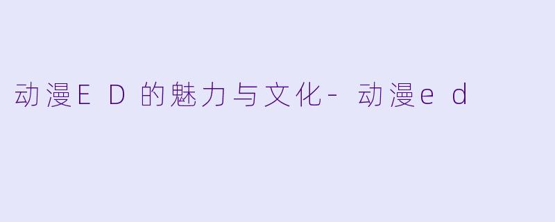 动漫ED的魅力与文化
