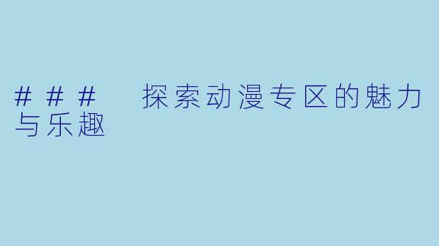 ### 探索动漫专区的魅力与乐趣
