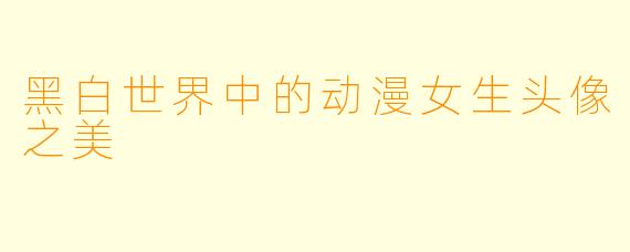 黑白世界中的动漫女生头像之美