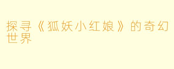 探寻《狐妖小红娘》的奇幻世界