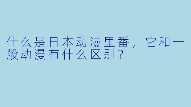 什么是日本动漫里番,它和一般动漫有什么区别?