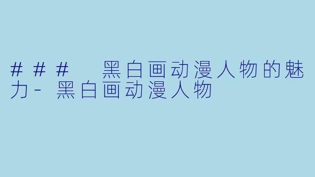 ### 黑白画动漫人物的魅力