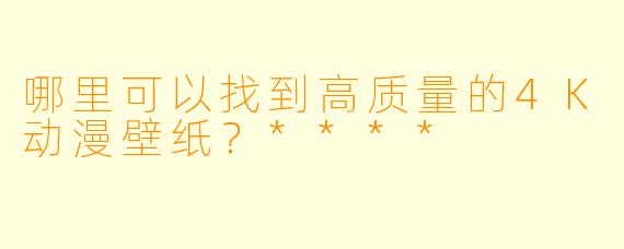 哪里可以找到高质量的4K动漫壁纸?****
