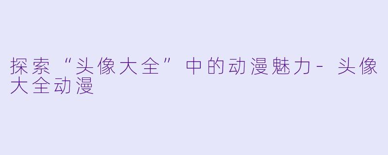 探索“头像大全”中的动漫魅力