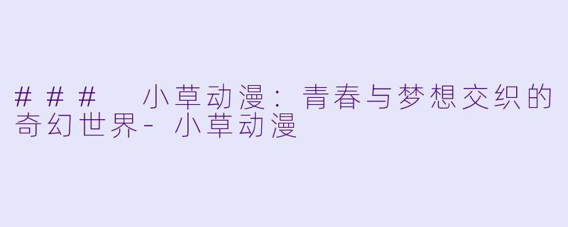 ### 小草动漫：青春与梦想交织的奇幻世界-小草动漫