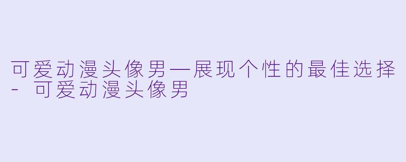 可爱动漫头像男—展现个性的最佳选择