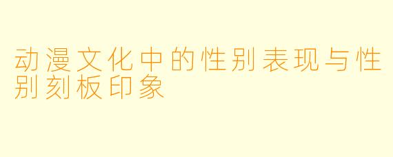 动漫文化中的性别表现与性别刻板印象
