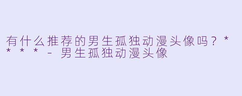 有什么推荐的男生孤独动漫头像吗?****