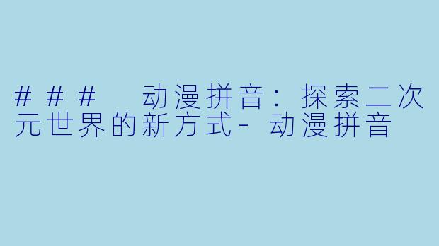 ### 动漫拼音：探索二次元世界的新方式-动漫拼音