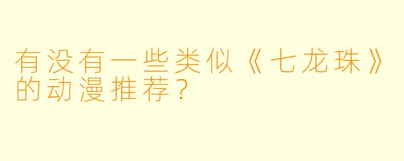 有没有一些类似《七龙珠》的动漫推荐？