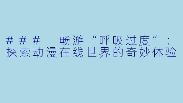 ### 畅游“呼吸过度”：探索动漫在线世界的奇妙体验