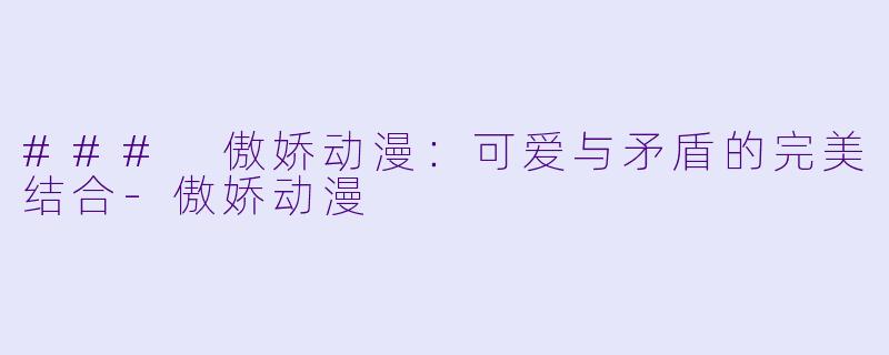 ### 傲娇动漫:可爱与矛盾的完美结合