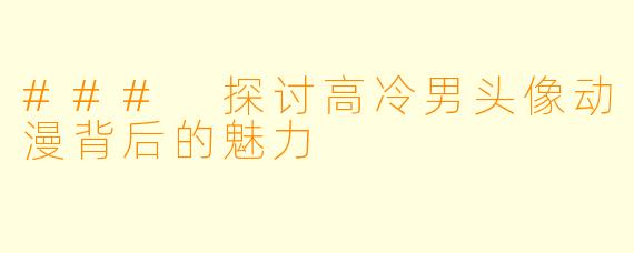 ### 探讨高冷男头像动漫背后的魅力