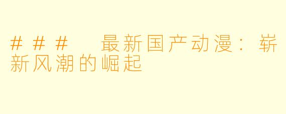 ### 最新国产动漫：崭新风潮的崛起