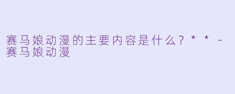 赛马娘动漫的主要内容是什么？**-赛马娘动漫