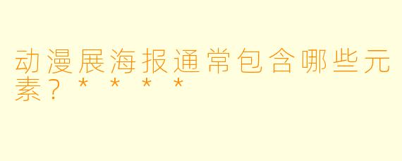 动漫展海报通常包含哪些元素？****