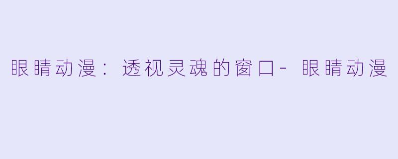 眼睛动漫：透视灵魂的窗口-眼睛动漫