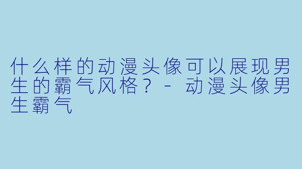 什么样的动漫头像可以展现男生的霸气风格?