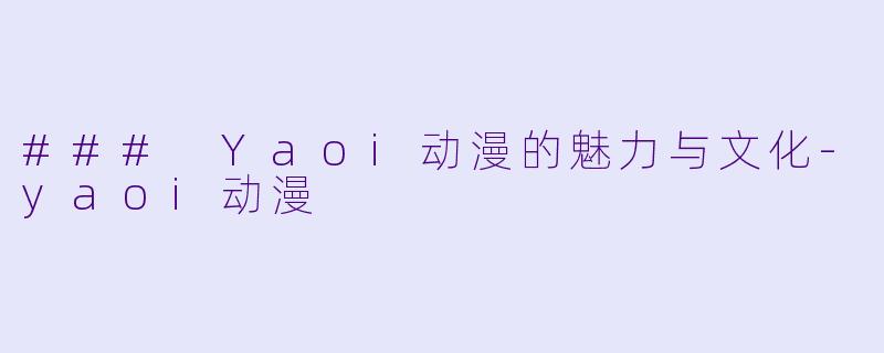 ### Yaoi动漫的魅力与文化