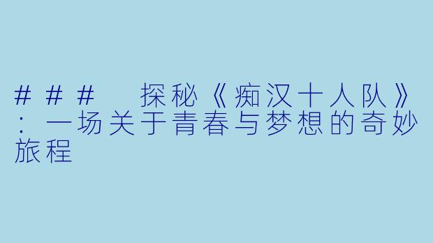 ### 探秘《痴汉十人队》：一场关于青春与梦想的奇妙旅程