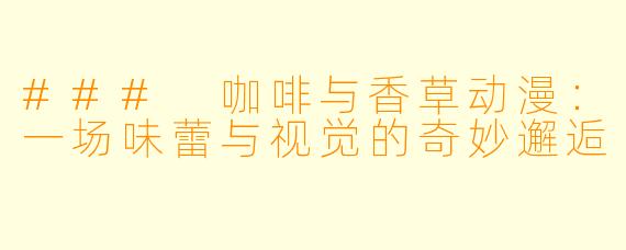 ### 咖啡与香草动漫：一场味蕾与视觉的奇妙邂逅