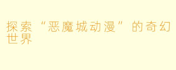 探索“恶魔城动漫”的奇幻世界