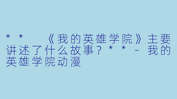 ** 《我的英雄学院》主要讲述了什么故事？**-我的英雄学院动漫