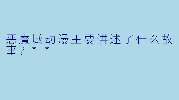恶魔城动漫主要讲述了什么故事?**