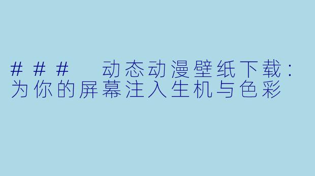 ### 动态动漫壁纸下载：为你的屏幕注入生机与色彩