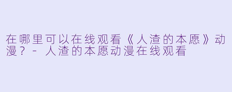 在哪里可以在线观看《人渣的本愿》动漫？-人渣的本愿动漫在线观看