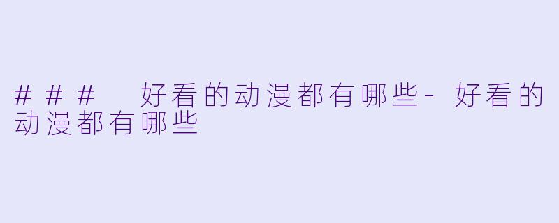 ### 好看的动漫都有哪些-好看的动漫都有哪些
