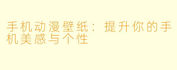 手机动漫壁纸：提升你的手机美感与个性