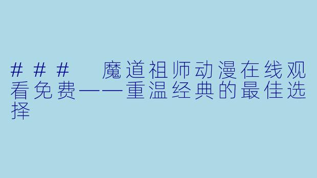 ### 魔道祖师动漫在线观看免费——重温经典的最佳选择
