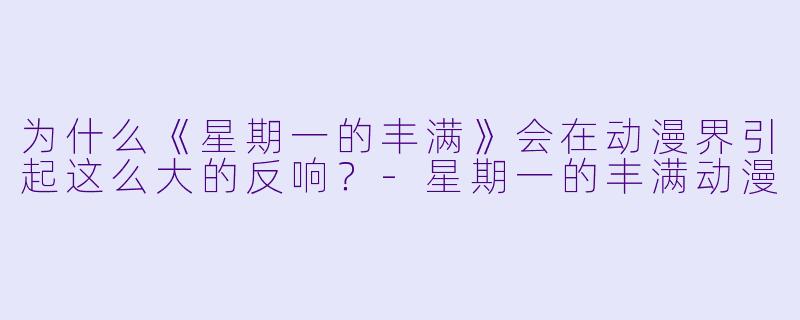 为什么《星期一的丰满》会在动漫界引起这么大的反响?