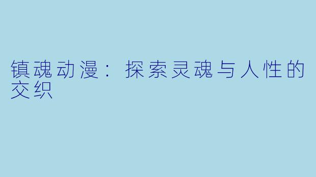 镇魂动漫：探索灵魂与人性的交织